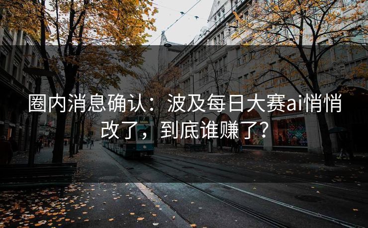 圈内消息确认：波及每日大赛ai悄悄改了，到底谁赚了？