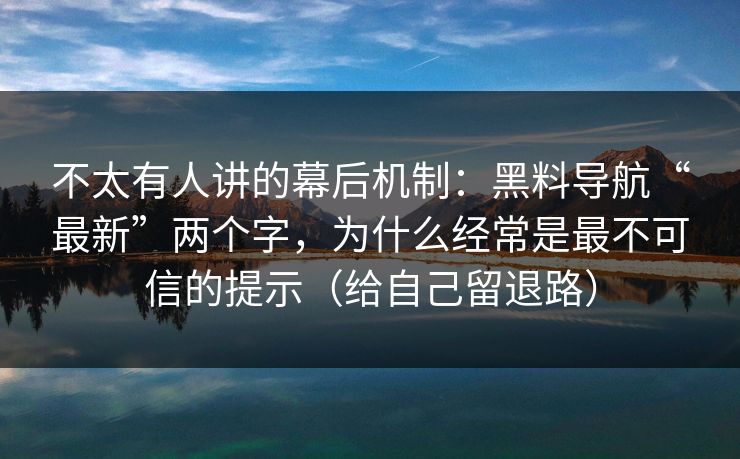 不太有人讲的幕后机制：黑料导航“最新”两个字，为什么经常是最不可信的提示（给自己留退路）